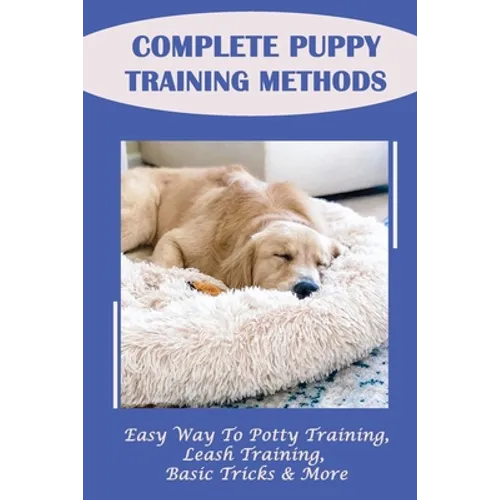 Complete Puppy Training Methods: Easy Way To Potty Training, Leash Training, Basic Tricks & More: How To Stop Puppy Biting And Train Bite Inhibition - Paperback