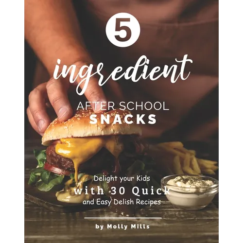 5-ingredient After School Snacks: Delight your Kids with 30 Quick and Easy Delish Recipes - Paperback