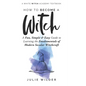How To Become A Witch: A Fun, Simple and Easy Guide to Learning the Fundamentals of Modern Secular Witchcraft - Paperback