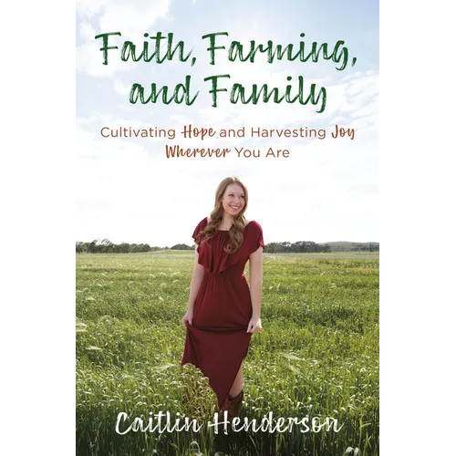 Faith, Farming, and Family: Cultivating Hope and Harvesting Joy Wherever You Are - Paperback