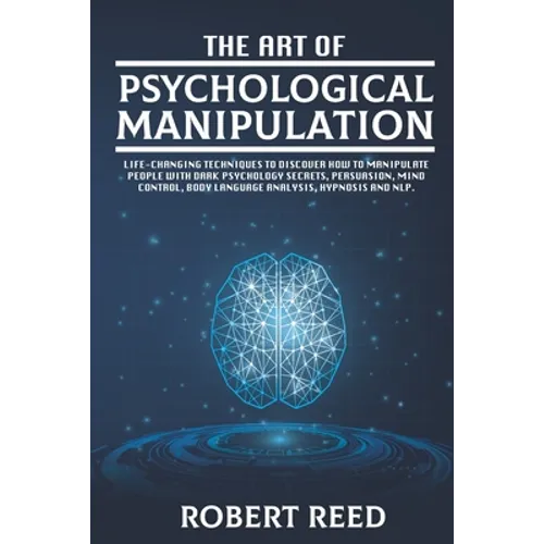 The Art of Psychological Manipulation: Life-Changing Techniques to Discover How To Manipulate People with Dark Psychology Secrets, Persuasion, Mind Co - Paperback