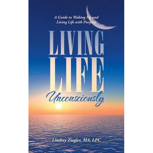 Living Life Unconsciously: A Guide to Waking up and Living Life with Purpose - Paperback
