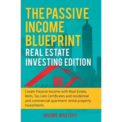 The Passive Income Blueprint: Real Estate Investing Edition: Create Passive Income with Real Estate, Reits, Tax Lien Certificates and Residential an - Hardcover