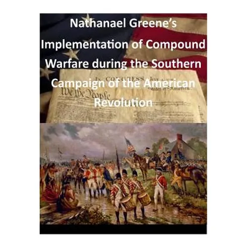Nathanael Greene's Implementation of Compound Warfare During the Southern Campaign of the American Revolution - Paperback