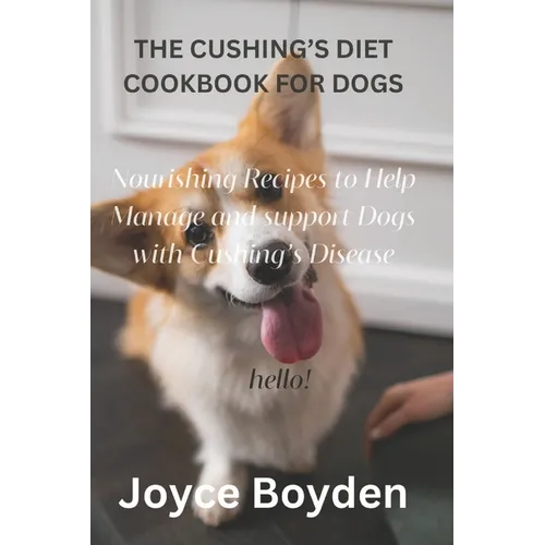 The Cushing's Diet Cookbook for Dogs: Nourishing Recipes to Help Manage and Support Dogs with Cushing's Disease - Paperback