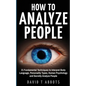 How To Analyze People: 21 Fundamental Techniques to Interpret Body Language, Personality Types, Human Psychology and Secretly Analyze People - Paperback