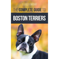 The Complete Guide to Boston Terriers: Preparing For, Housebreaking, Socializing, Feeding, and Loving Your New Boston Terrier Puppy - Hardcover