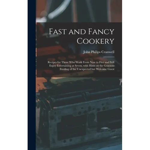 Fast and Fancy Cookery; Recipes for Those Who Work From Nine to Five and Still Enjoy Entertaining at Seven, With Hints on the Gracious Feeding of the - Hardcover