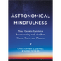 Astronomical Mindfulness: Your Cosmic Guide to Reconnecting with the Sun, Moon, Stars, and Planets - Hardcover