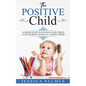 The Positive Child: Guided Steps To Giving Your Child A Life Worth Living In A Happy Home - Paperback