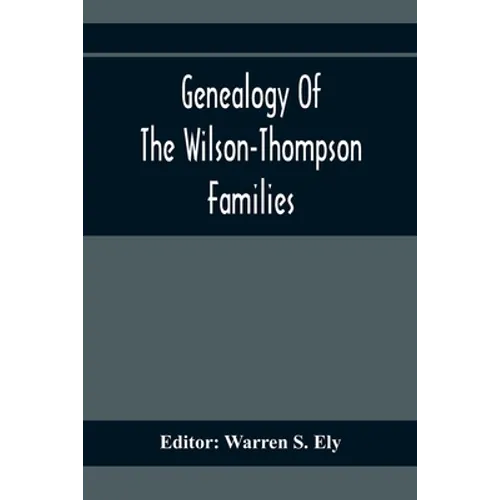 Genealogy Of The Wilson-Thompson Families; Being An Account Of The Descendants Of John Wilson, Of County Antrim, Ireland, Whose Two Sons, John And Wil - Paperback