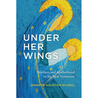 Under Her Wings: Mothers and Motherhood in the New Testament - Paperback