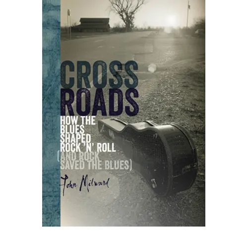 Crossroads: How the Blues Shaped Rock 'n' Roll (and Rock Saved the Blues) - Hardcover