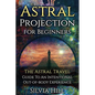 Astral Projection for Beginners: The Astral Travel Guide to an Intentional Out-of-Body Experience - Paperback
