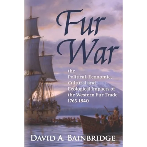 Fur War: The Political, Economic, Cultural and Ecological Impacts of the Western Fur Trade 1765-1840 - Paperback