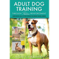 Adult Dog Training Through Positive Reinforcement: Learn the Essential Skills Needed to Shape an Obedient and Well-Behaved Dog - Paperback