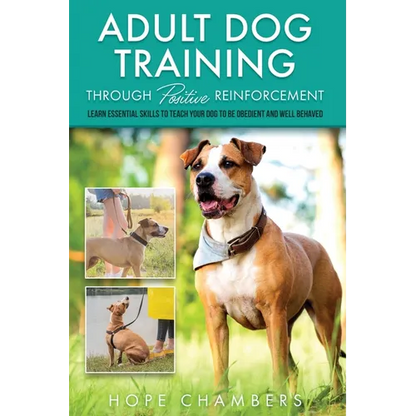 Adult Dog Training Through Positive Reinforcement: Learn the Essential Skills Needed to Shape an Obedient and Well-Behaved Dog - Paperback