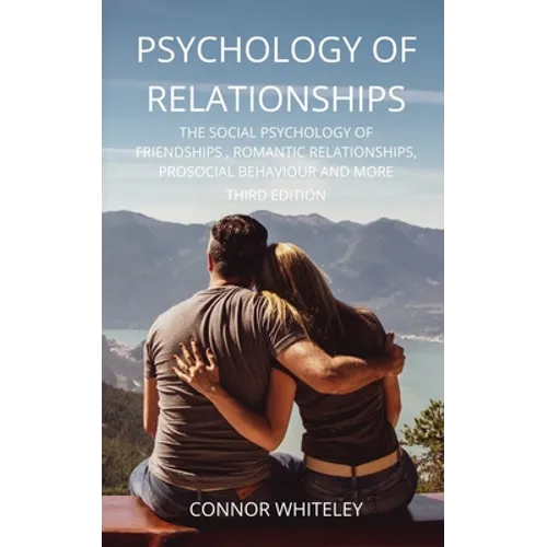 Psychology of Relationships: The Social Psychology of Friendships, Romantic Relationships, Prosocial Behaviour and More Third Edition - Paperback