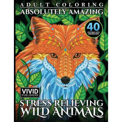Adult Coloring: Absolutely Amazing, Stress Relieving, Wild Animals - Paperback