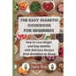 The Easy Diabetic Cookbook for Beginners: How to Lose Weight and Stay Healthy with Delicious Recipes from Breakfast to Dinner - Paperback