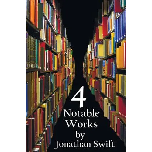 Four Notable Works by Jonathan Swift (Complete and Unabridged), Including: Gulliver's Travels, a Modest Proposal, a Tale of a Tub and the Battle of Th - Hardcover