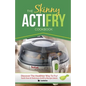 The Skinny Actifry Cookbook: Guilt-Free and Delicious Actifry Recipe Ideas: Discover the Healthier Way to Fry! - Paperback