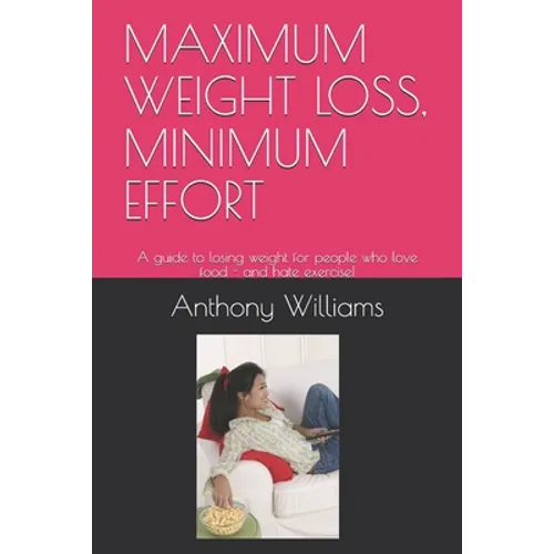 Maximum Weight Loss, Minimum Effort: A guide to losing weight for people who love food - and hate exercise! - Paperback