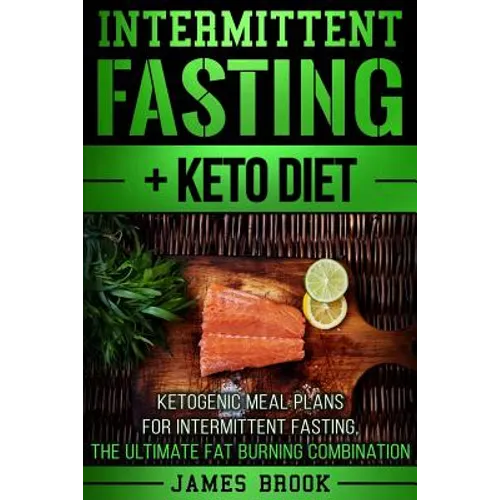 Intermittent Fasting + Keto Diet: Ketogenic Meal Plans For Intermittent Fasting, The Ultimate Fat Burning Combination - Paperback