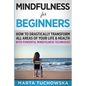 Mindfulness for Beginners: How to Drastically Transform All Areas of Your Life & Health with Powerful Mindfulness Techniques - Paperback
