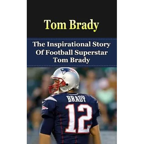 Tom Brady: The Inspirational Story of Football Superstar Tom Brady - Paperback