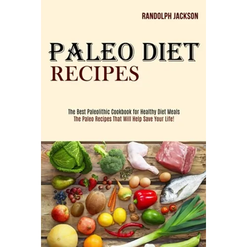 Paleo Diet Recipes: The Best Paleolithic Cookbook for Healthy Diet Meals (The Paleo Recipes That Will Help Save Your Life!) - Paperback