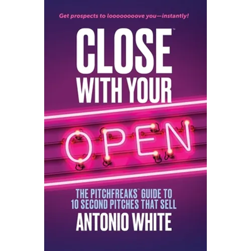 Close With Your Open: The Pitchfreaks Guide to Selling in 10 Seconds or Less - Paperback