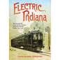 Electric Indiana: The Rise and Fall of the World's Greatest Interurban Railway Center, 1893-1941 - Hardcover