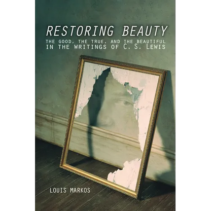 Restoring Beauty: The Good, the True, and the Beautiful in the Writings of C.S. Lewis - Paperback