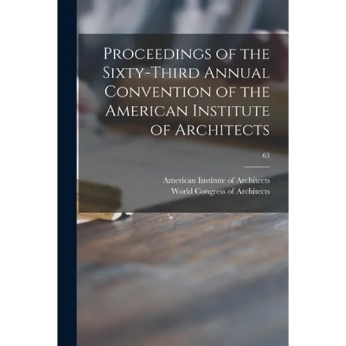 Proceedings of the Sixty-third Annual Convention of the American Institute of Architects; 63 - Paperback
