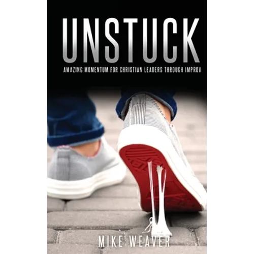 Unstuck: Amazing Momentum for Christian Leaders through Improv - Hardcover