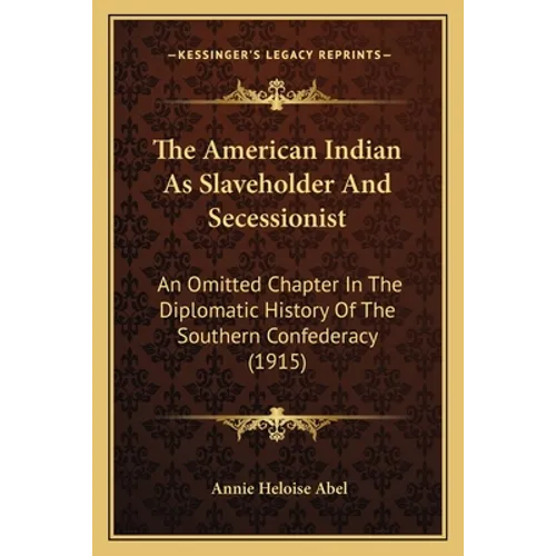 The American Indian As Slaveholder And Secessionist: An Omitted Chapter In The Diplomatic History Of The Southern Confederacy (1915) - Paperback