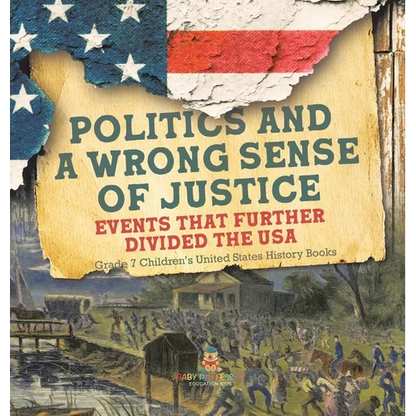 Politics and a Wrong Sense of Justice Events That Further Divided the USA Grade 7 Children's United States History Books - Hardcover