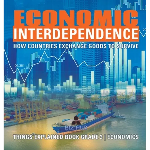 Economic Interdependence: How Countries Exchange Goods to Survive Things Explained Book Grade 3 Economics - Hardcover