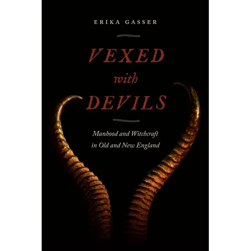 Vexed with Devils: Manhood and Witchcraft in Old and New England - Hardcover