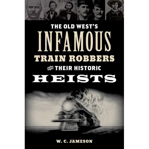The Old West's Infamous Train Robbers and Their Historic Heists - Paperback