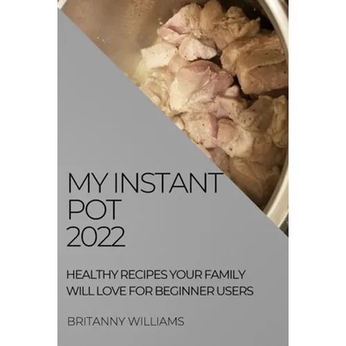 My Instant Pot 2022: Healthy Recipes Your Family Will Love for Beginner Users - Paperback