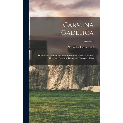 Carmina Gadelica: Hymns and Incantations With Illustrative Notes on Words, Rites, and Customs, Dying and Obsolete - 1900; Volume 1 - Hardcover