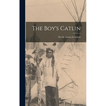 The Boy's Catlin: My Life Among the Indians - Hardcover