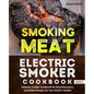 Smoking Meat: Electric Smoker Cookbook: Ultimate Smoker Cookbook for Real Pitmasters, Irresistible Recipes for Your Electric Smoker: Book 3 - Paperback