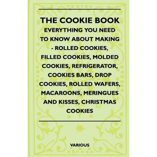 The Cookie Book - Everything You Need to Know about Making - Rolled Cookies, Filled Cookies, Molded Cookies, Refrigerator, Cookies Bars, Drop Cookies, - Paperback