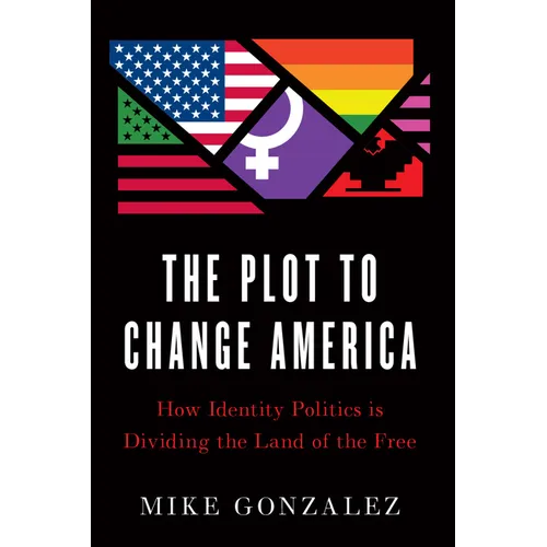 The Plot to Change America: How Identity Politics Is Dividing the Land of the Free - Hardcover