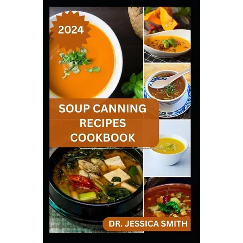 Soup Canning Recipes Cookbook: Preferred Step-by-Step Method to Preserving Homemade Soups For Future Use With Recipes - Paperback