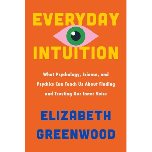 Everyday Intuition: What Psychology, Science, and Psychics Can Teach Us about Finding and Trusting Our Inner Voice - Hardcover