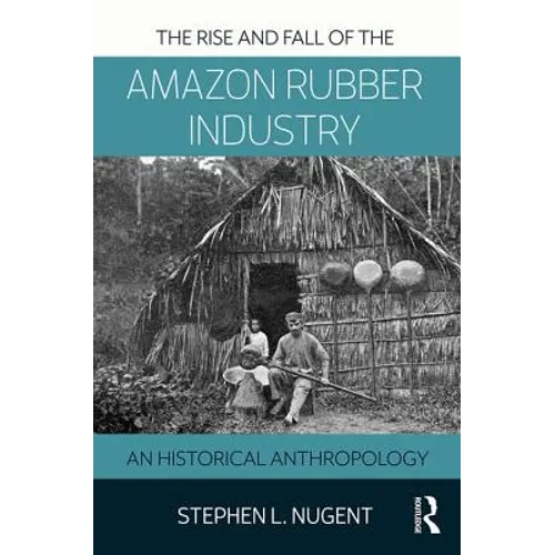 The Rise and Fall of the Amazon Rubber Industry: An Historical Anthropology - Paperback